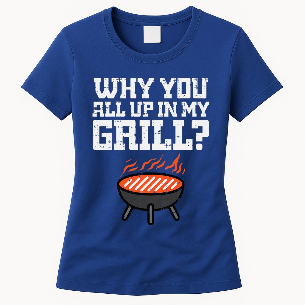 Why You All Up In My Grill Funny Bbq Barbecue Dad Womens T-Shirt
