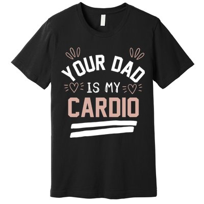 Womens YOUR DAD IS MY CARDIO Premium T-Shirt