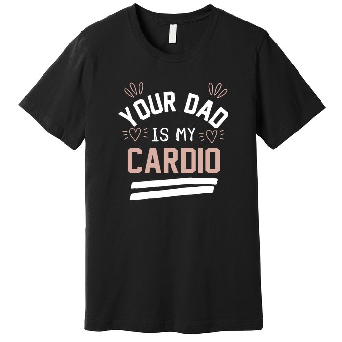 Womens YOUR DAD IS MY CARDIO Premium T-Shirt