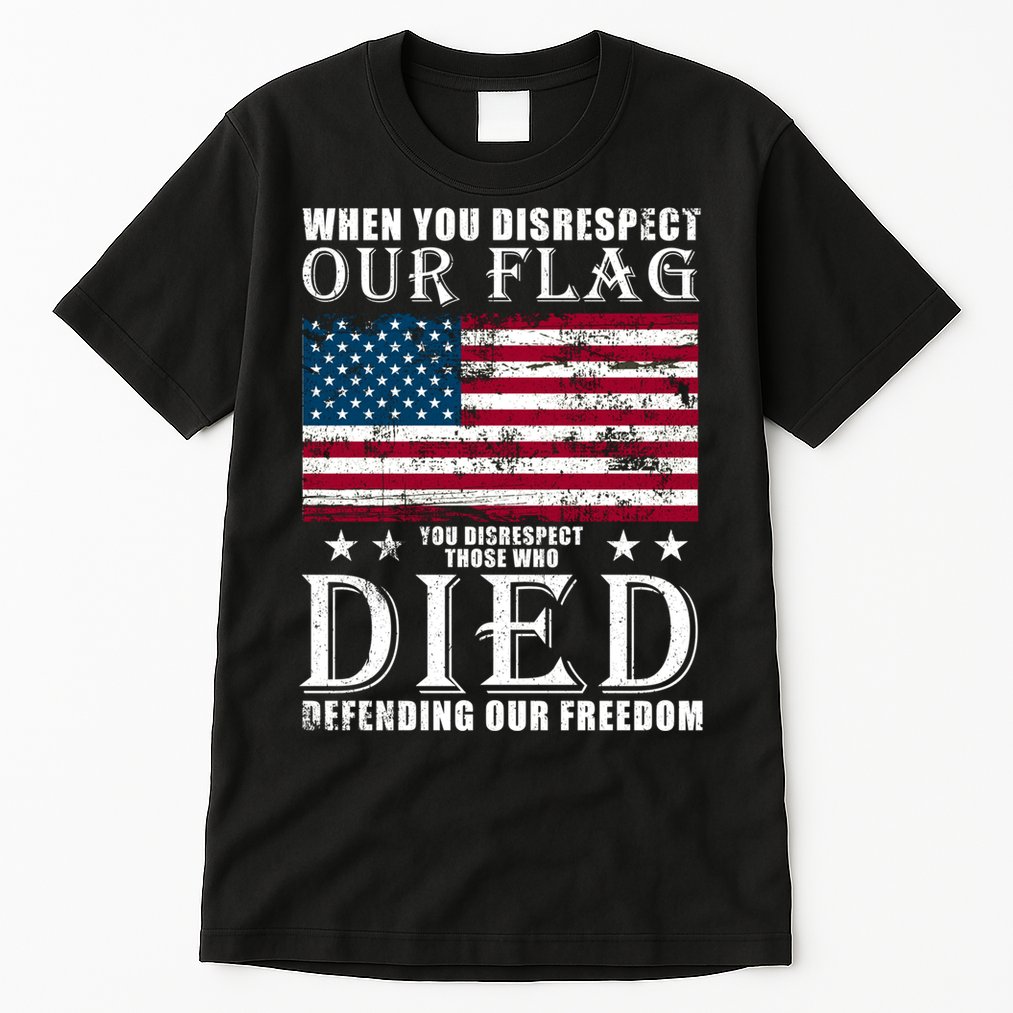 When You Disrespect Our Flag Veteran Memorial Day Gift Tall T-Shirt