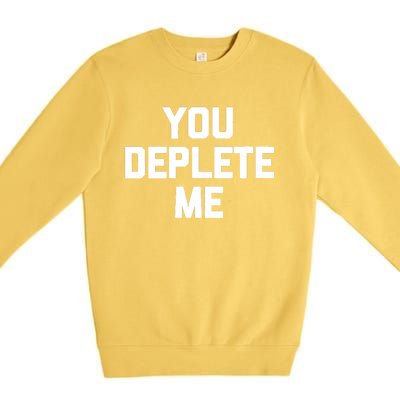 Womens You Deplete Me Funny Saying Sarcastic Novelty Humor Premium Crewneck Sweatshirt