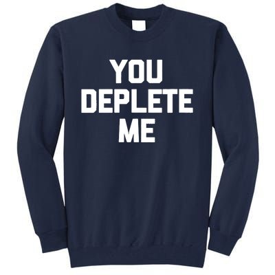 Womens You Deplete Me Funny Saying Sarcastic Novelty Humor Tall Sweatshirt