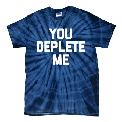 Womens You Deplete Me Funny Saying Sarcastic Novelty Humor Tie-Dye T-Shirt