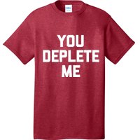 Womens You Deplete Me Funny Saying Sarcastic Novelty Humor T-Shirt