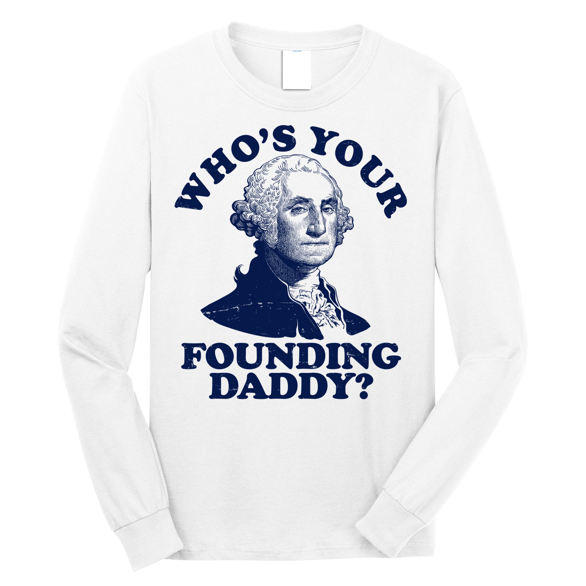 Whos Your Founding Daddy Funny George Washington Long Sleeve Shirt