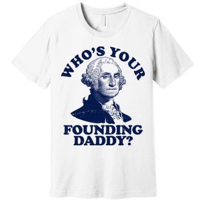 Whos Your Founding Daddy Funny George Washington Premium T-Shirt