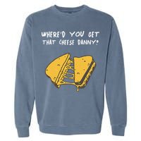 WhereD Ya Get That Cheese Danny Shane Gillis Grilled Cheese Garment-Dyed Sweatshirt