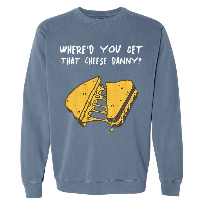WhereD Ya Get That Cheese Danny Shane Gillis Grilled Cheese Garment-Dyed Sweatshirt