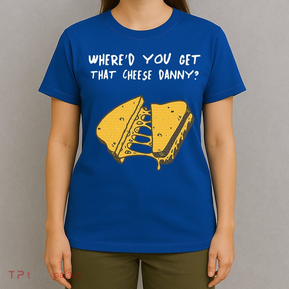 WhereD Ya Get That Cheese Danny Shane Gillis Grilled Cheese T-Shirt