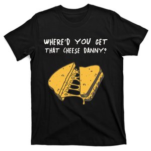 WhereD Ya Get That Cheese Danny Shane Gillis Grilled Cheese T-Shirt