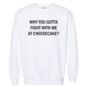 Why You Gotta Fight With Me At Cheesecake Garment-Dyed Sweatshirt