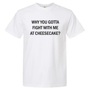 Why You Gotta Fight With Me At Cheesecake Garment-Dyed Heavyweight T-Shirt