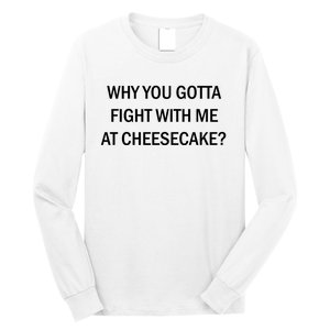 Why You Gotta Fight With Me At Cheesecake Long Sleeve Shirt