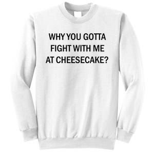 Why You Gotta Fight With Me At Cheesecake Sweatshirt