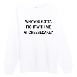 Why You Gotta Fight With Me At Cheesecake Premium Crewneck Sweatshirt