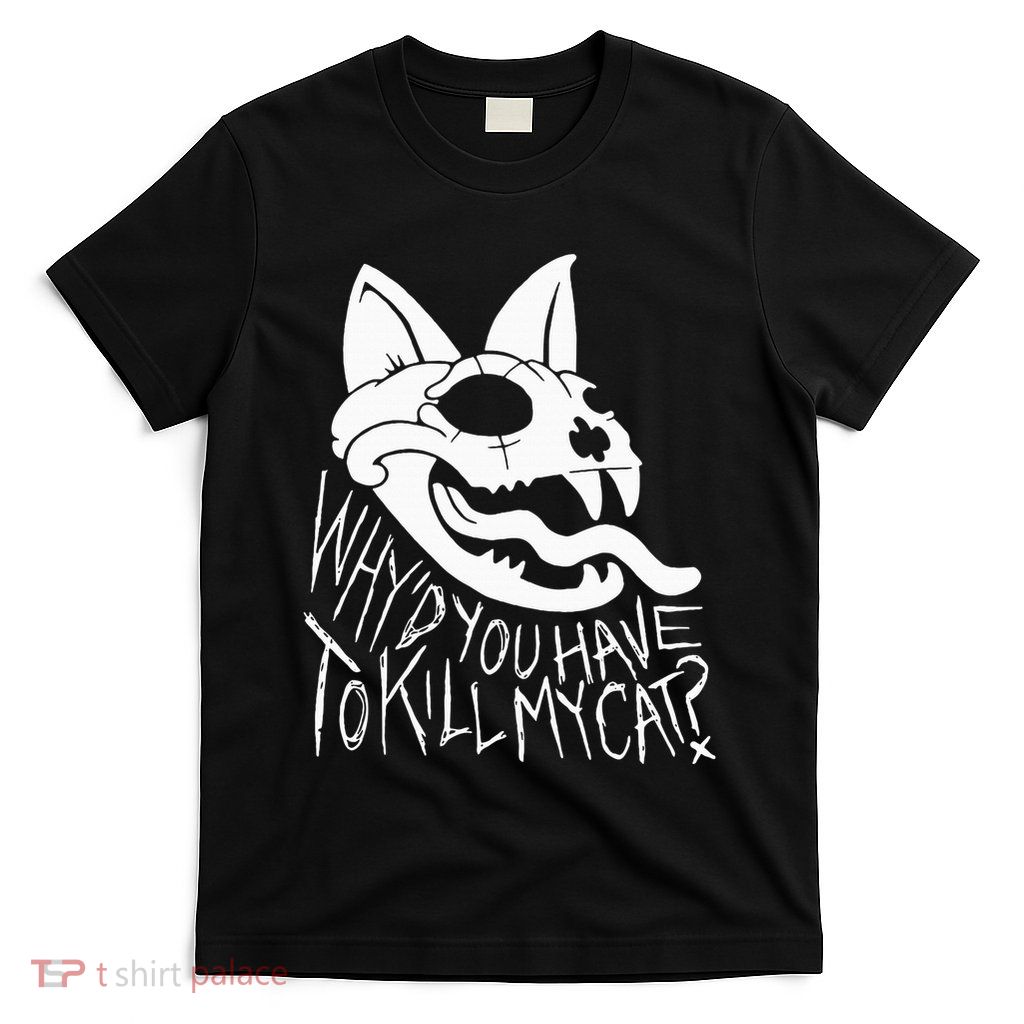 Why’D You Have To Kill My Cat T-Shirt