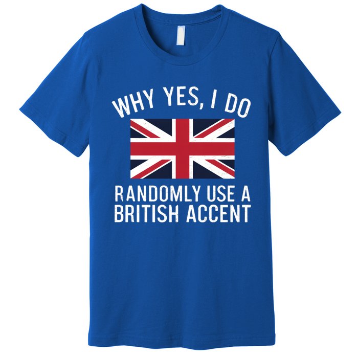 Why Yes I Do Randomly Use A British Accent Funny Graphic Cool Gift Premium T-Shirt