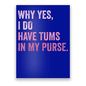 Why Yes I Do Have Tums In My Purse Poster