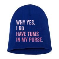 Why Yes I Do Have Tums In My Purse Short Acrylic Beanie