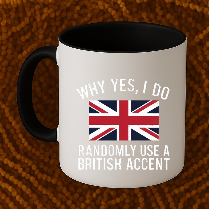 Why Yes I Do Randomly Use A British Accent Funny Graphic Gift Mug