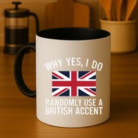 Why Yes I Do Randomly Use A British Accent Funny Graphic Gift Mug