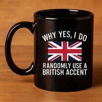 Why Yes I Do Randomly Use A British Accent Funny Graphic Gift 11oz C Handle Ceramic Mug