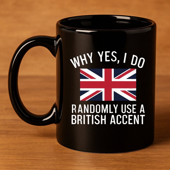 Why Yes I Do Randomly Use A British Accent Funny Graphic Gift 11oz C Handle Ceramic Mug