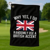 Why Yes I Do Randomly Use A British Accent Funny Graphic Gift Golf Towel