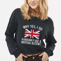 Why Yes I Do Randomly Use A British Accent Funny Graphic Gift Cropped Pullover Crew