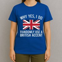 Why Yes I Do Randomly Use A British Accent Funny Graphic Gift T-Shirt