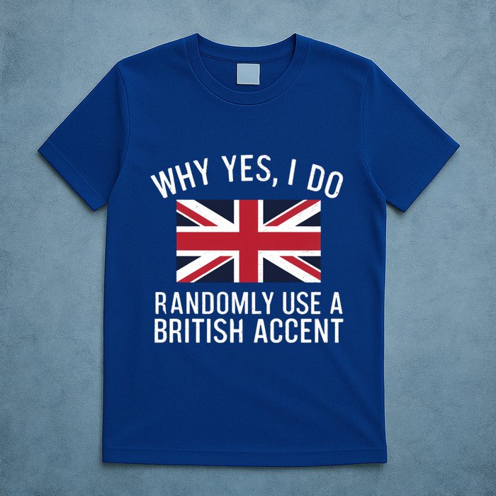 Why Yes I Do Randomly Use A British Accent Funny Graphic Gift T-Shirt