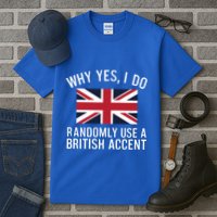 Why Yes I Do Randomly Use A British Accent Funny Graphic Gift Tall T-Shirt
