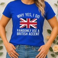 Why Yes I Do Randomly Use A British Accent Funny Graphic Gift Womens T-Shirt