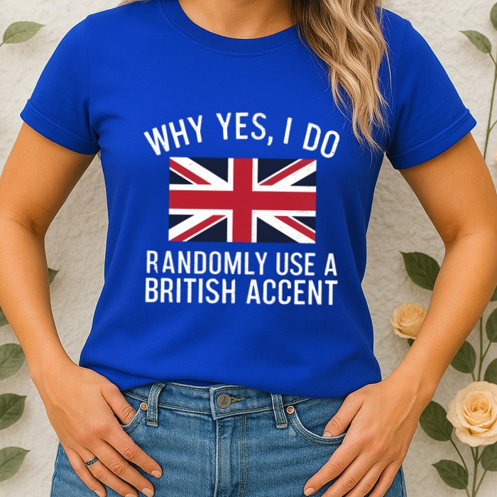Why Yes I Do Randomly Use A British Accent Funny Graphic Gift Womens T-Shirt