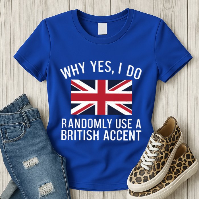 Why Yes I Do Randomly Use A British Accent Funny Graphic Gift Womens T-Shirt