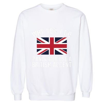 Why Yes I Do Randomly Use A British Accent Funny Graphic Gift Garment-Dyed Sweatshirt
