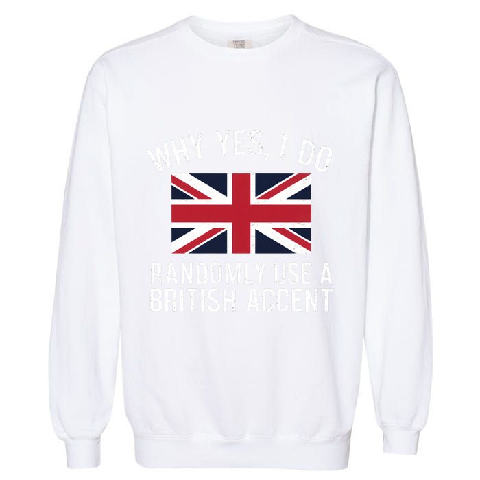Why Yes I Do Randomly Use A British Accent Funny Graphic Gift Garment-Dyed Sweatshirt