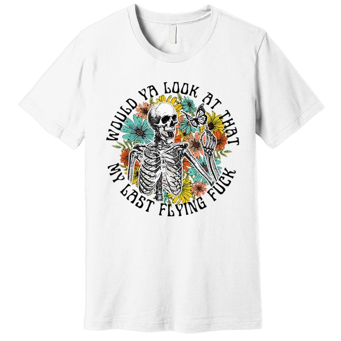 Would Ya Look At That My Last Flying Fuck Skeleton Plant Premium T-Shirt