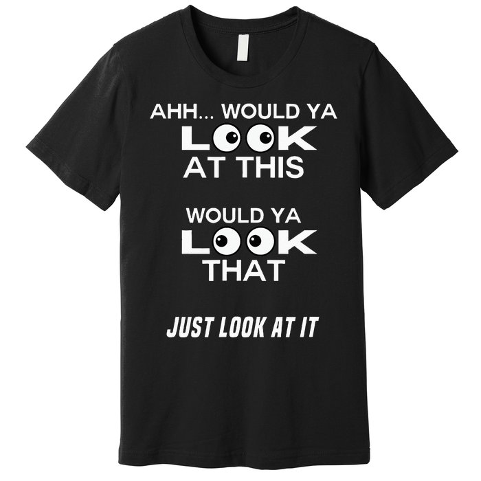 Would Ya Look at That Well Would Ya Look at This Look at It Premium T-Shirt