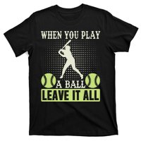 When You Play A Ball Leave It All T-Shirt