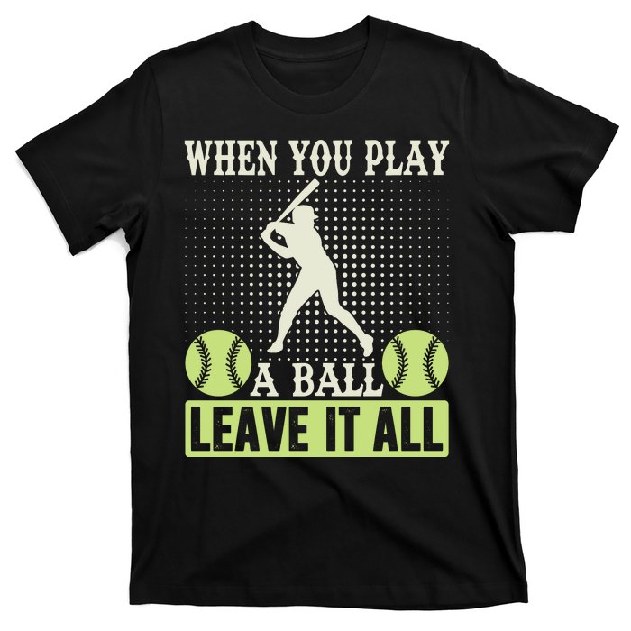 When You Play A Ball Leave It All T-Shirt