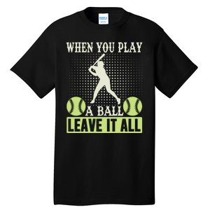 When You Play A Ball Leave It All Tall T-Shirt