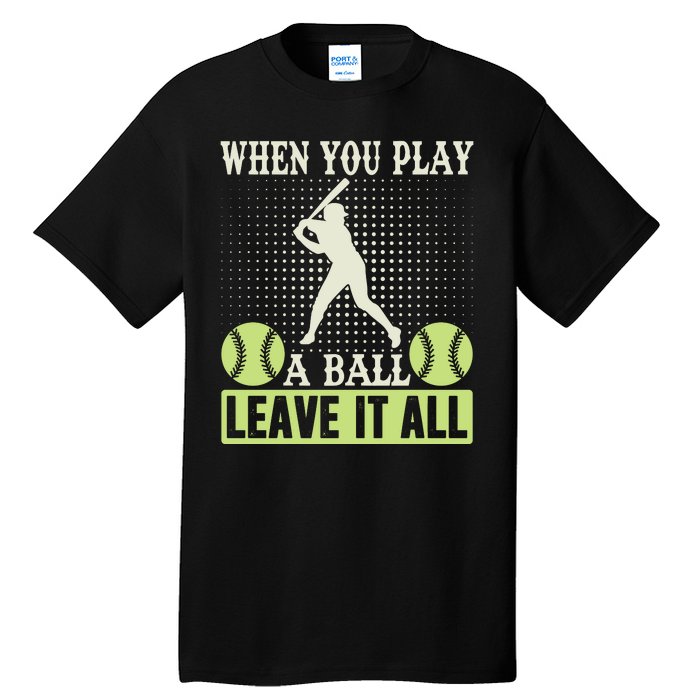 When You Play A Ball Leave It All Tall T-Shirt