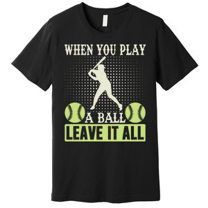 When You Play A Ball Leave It All Premium T-Shirt