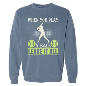 When You Play A Ball Leave It All Garment-Dyed Sweatshirt