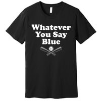 Whatever You Say Blue Softball & Baseball Umpire Sarcasm Premium T-Shirt