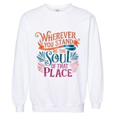Wherever You Stand Be The Soul Of That Place Rumi Quote Garment-Dyed Sweatshirt