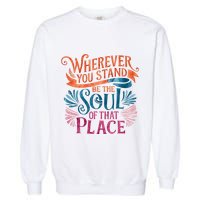 Wherever You Stand Be The Soul Of That Place Rumi Quote Garment-Dyed Sweatshirt