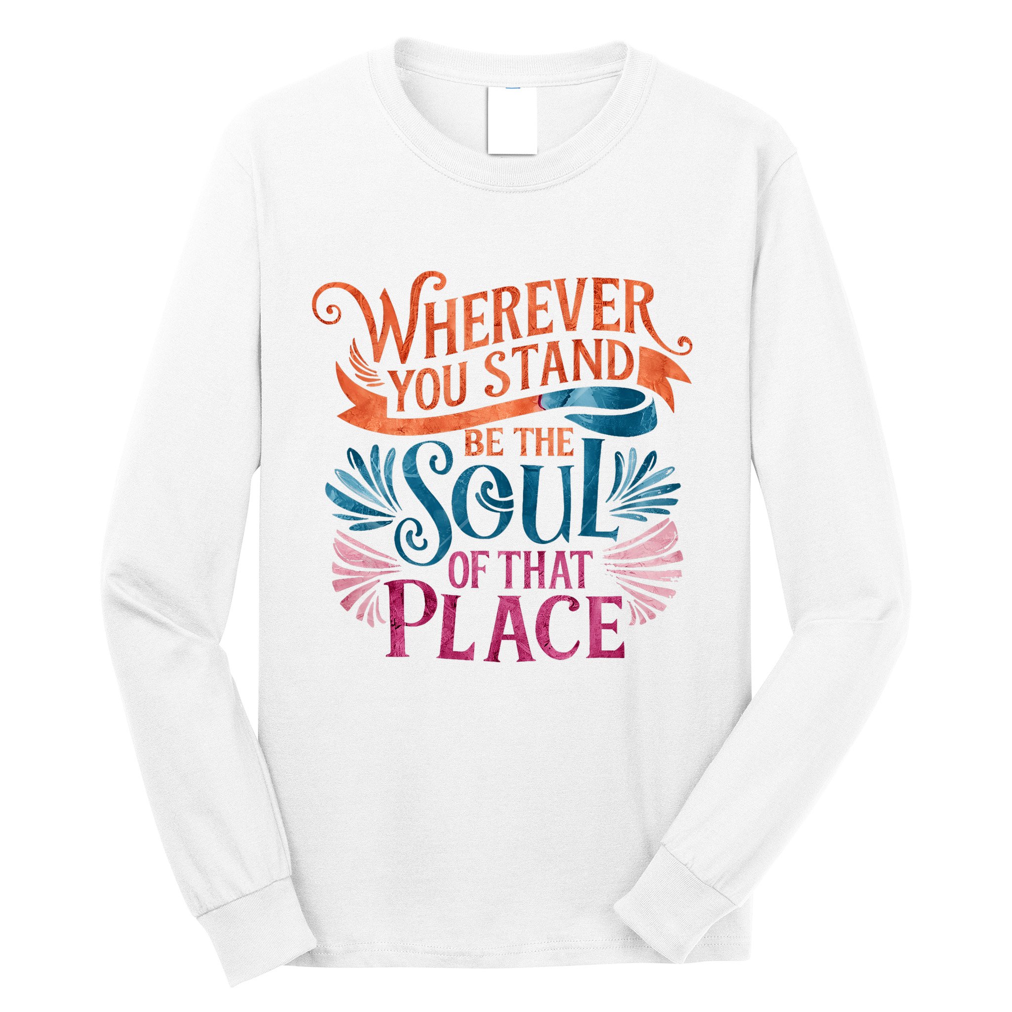 Wherever You Stand Be The Soul Of That Place Rumi Quote Long Sleeve Shirt