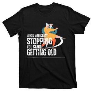 When You Start Stopping You Start Getting Old Dancers T-Shirt